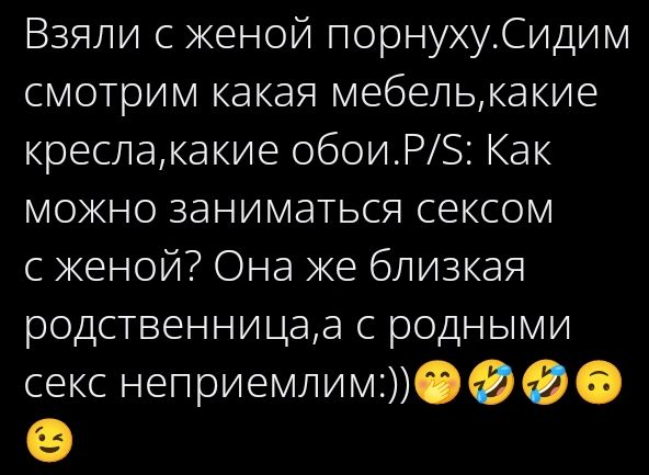 Взяли с женой порнуху.Сидим смотрим какая мебель,какие кресла,какие обои.P/S: Как можно заниматься сексом с женой? Она же близкая родственница,а с родными секс неприемлем:))