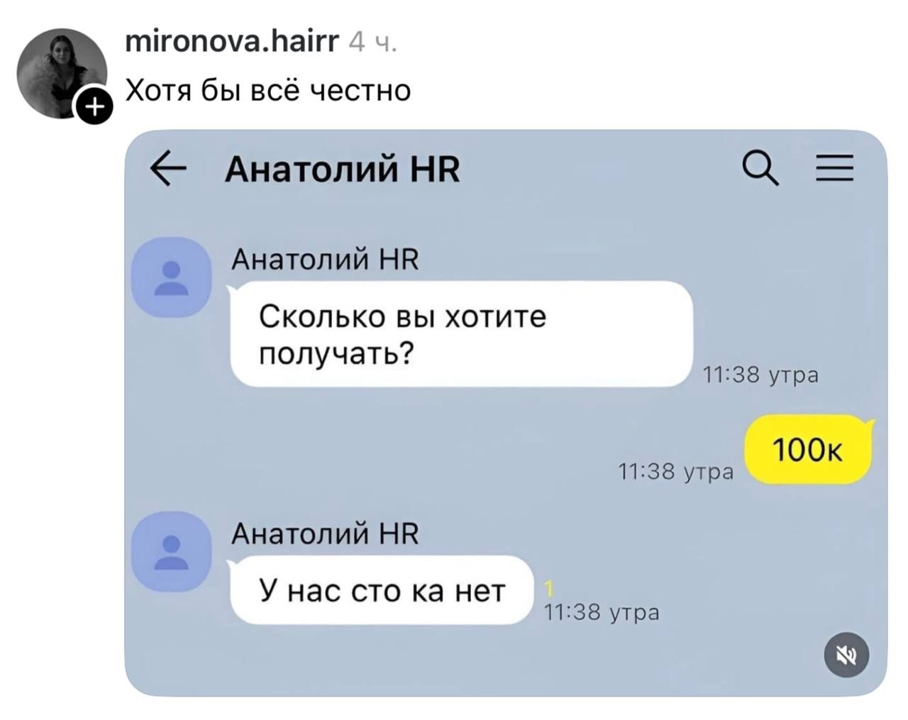 mironova.hairr 4 ч. Хотя бы всё честно. Анатолий HR. Сколько вы хотите получать? 100к. У нас сто ка нет. 11:38 утра.