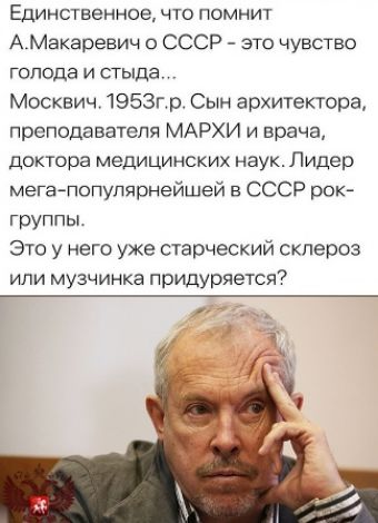 Единственное, что помнит А.Макаревич о СССР - это чувство голода и стыда...
Москвич. 1953г.р. Сын архитектора, преподавателя МАРХИ и врача, доктора медицинских наук. Лидер мега-популярнейшей в СССР рок-группы.
Это у него уже старческий склероз или музчинка придуряется?