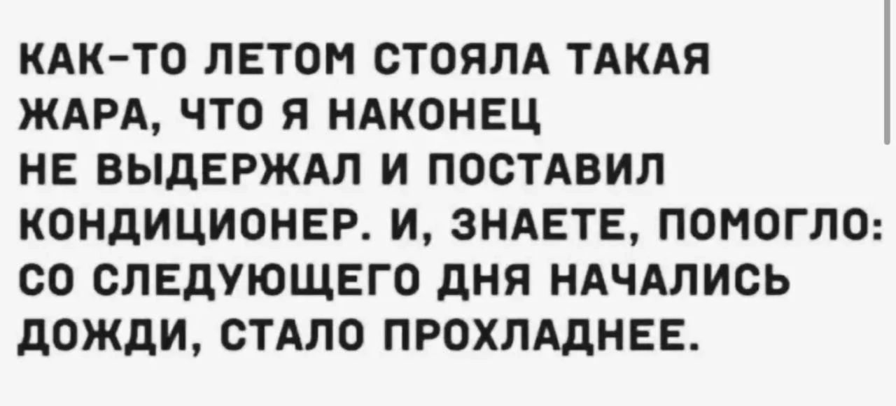 Как-то летом стояла такая жара, что я наконец не выдержал и поставил кондиционер. И, знаете, помогло: со следующего дня начались дожди, стало прохладнее.