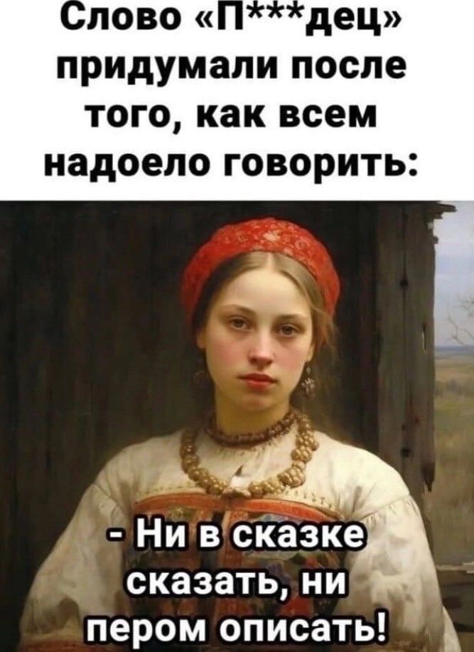 Слово «П***дец» придумали после того, как всем надоело говорить: — Ни в сказке сказать, ни пером описать!