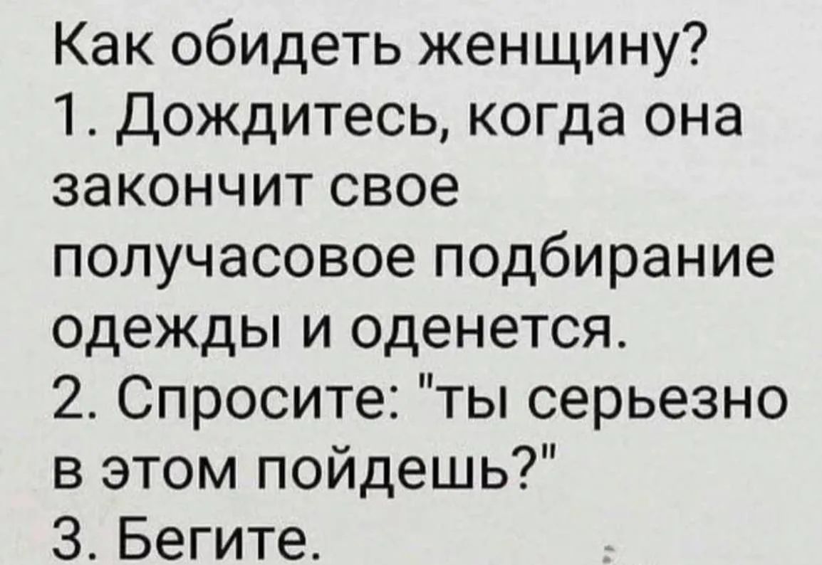 Как обидеть женщину?
1. Дождитесь, когда она закончит свое получасовое подбирание одежды и оденется.
2. Спросите: 