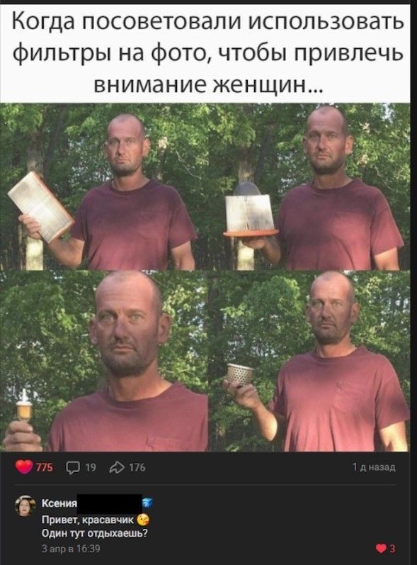 Когда посоветовали использовать фильтры на фото, чтобы привлечь внимание женщин... Привет, красавчик 😉 Один тут отдыхаешь?