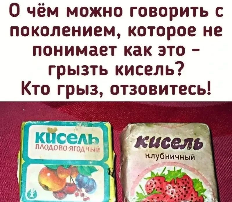 О чём можно говорить с поколением, которое не понимает как это - грызть кисель? Кто грыз, отзовитесь! Кисель плодово-ягодный, кисель клубничный