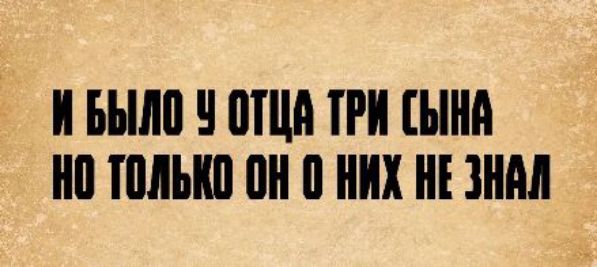 И БЫЛО У ОТЦА ТРИ СЫНА НО ТОЛЬКО ОН О НИХ НЕ ЗНАЛ