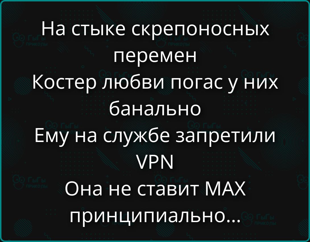 На стыке скрепоносных перемен Костер любви погас у них банально Ему на службе запретили VPN Она не ставит MAX принципиально...