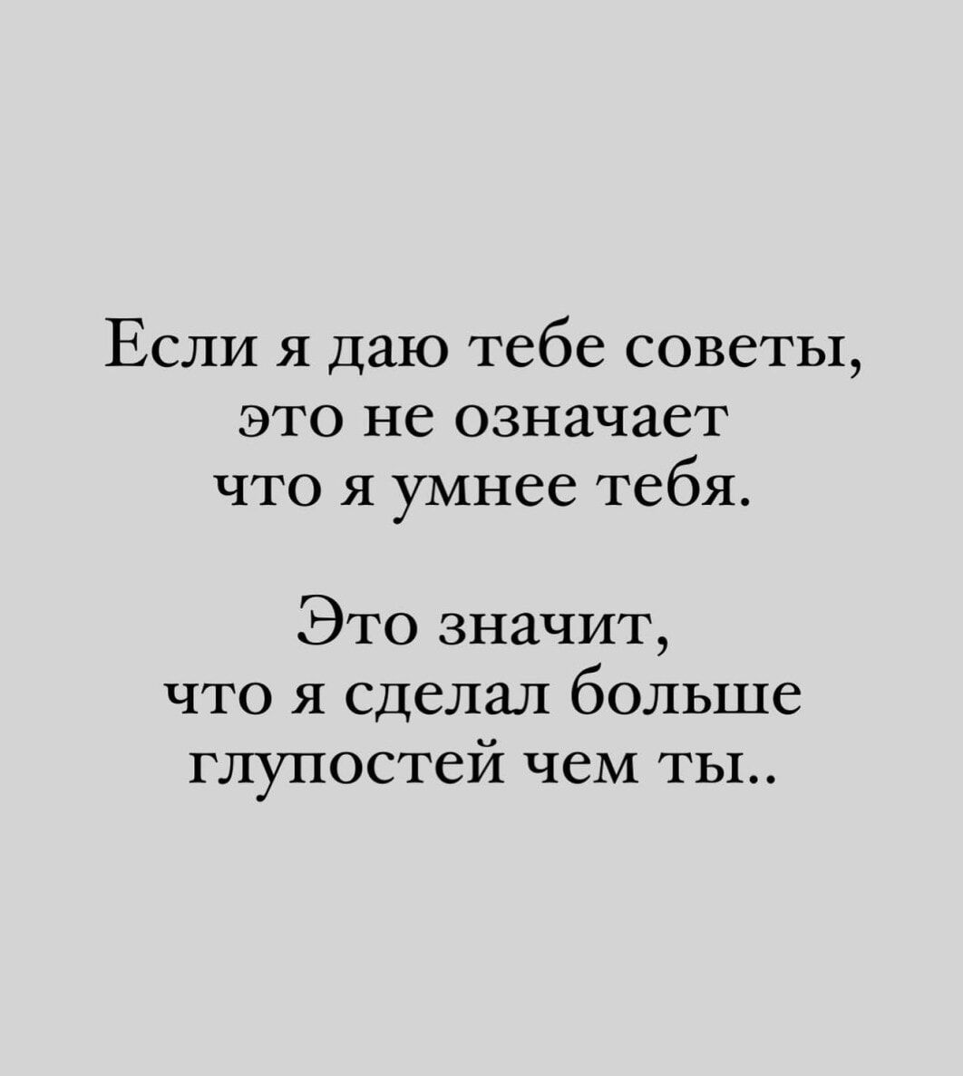 Если я даю тебе советы, это не означает что я умнее тебя. Это значит, что я сделал больше глупостей чем ты..