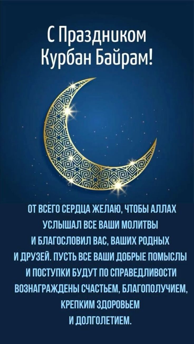 С Праздником Курбан Байрам! ОТ ВСЕГО СЕРДЦА ЖЕЛАЮ, ЧТОБЫ АЛЛАХ УСЛЫШАЛ ВСЕ ВАШИ МОЛИТВЫ И БЛАГОСЛОВИЛ ВАС, ВАШИХ РОДНЫХ И ДРУЗЕЙ. ПУСТЬ ВСЕ ВАШИ ДОБРЫЕ ПОМЫСЛЫ И ПОСТУПКИ БУДУТ ПО СПРАВЕДЛИВОСТИ ВОЗНАГРАЖДЕНЫ СЧАСТЬЕМ, БЛАГОПОЛУЧИЕМ, КРЕПКИМ ЗДОРОВЬЕМ И ДОЛГОЛЕТИЕМ.