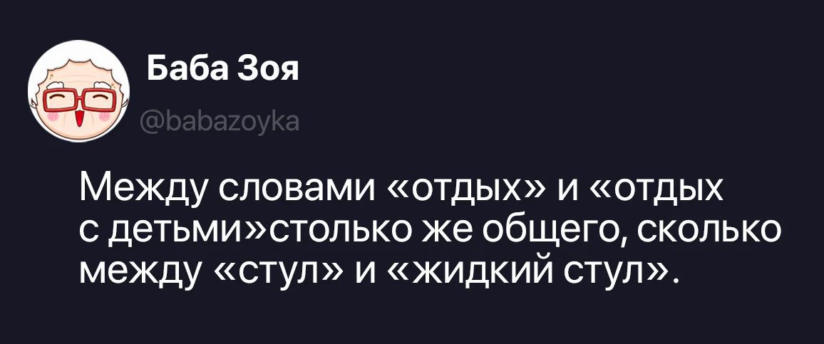 Баба Зоя @babazoyka Между словами «отдых» и «отдых с детьми» столько же общего, сколько между «стул» и «жидкий стул».