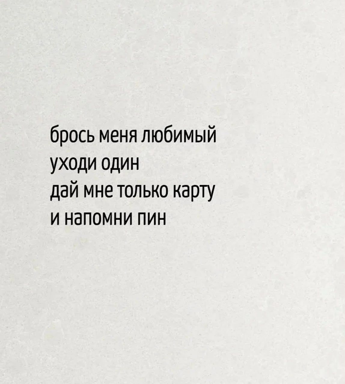 брось меня любимый уходи один дай мне только карту и напомни пин