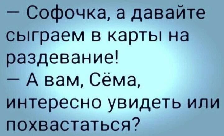— Софочка, а давайте сыграем в карты на раздевание! — А вам, Сёма, интересно увидеть или похвастаться?