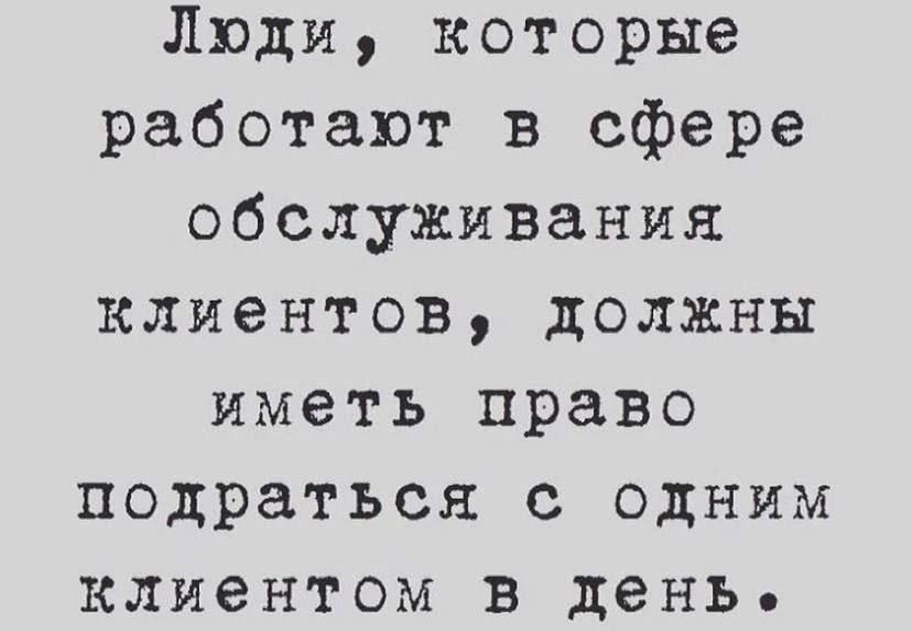 Люди, которые работают в сфере обслуживания клиентов, должны иметь право подраться с одним клиентом в день.