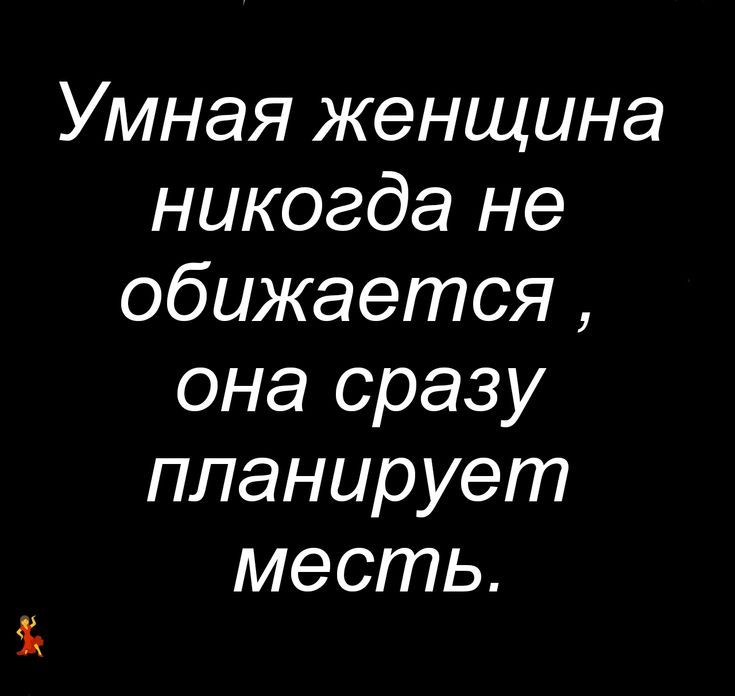 Умная женщина никогда не обижается , она сразу планирует месть.