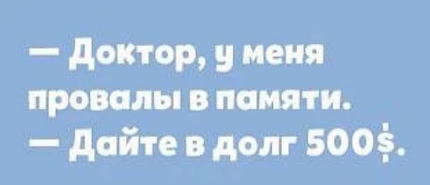 Доктор, у меня провалы в памяти. Дайте в долг 500$.