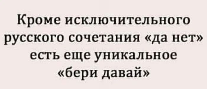 Кроме исключительного русского сочетания «да нет» есть еще уникальное «бери давай»