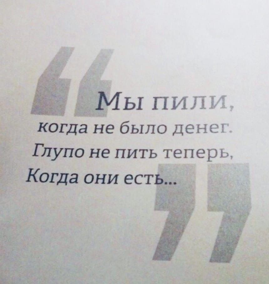 Мы пили, когда не было денег. Глупо не пить теперь, Когда они есть...
