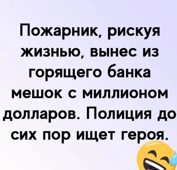 Пожарник, рискуя жизнью, вынес из горящего банка мешок с миллионом долларов. Полиция до сих пор ищет героя.
