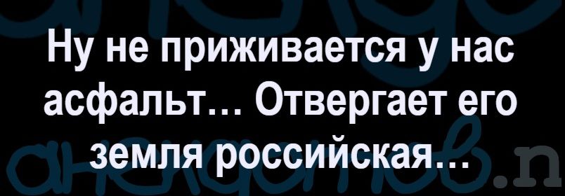 Ну не приживается у нас асфальт... Отвергает его земля российская...