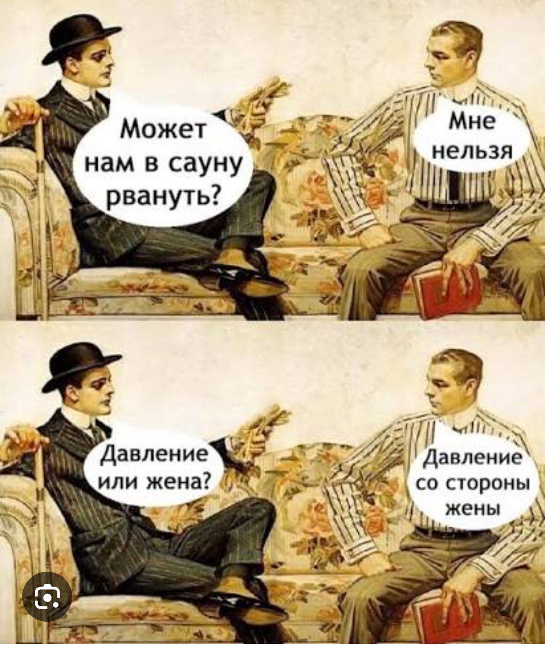 Может нам в сауну рвануть? Мне нельзя. Давление или жена? Давление со стороны жены.