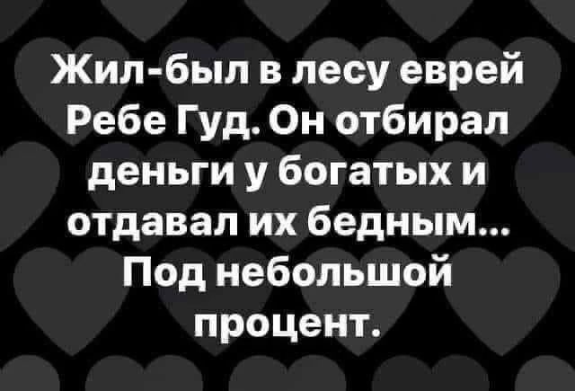 Жил-был в лесу еврей Ребе Гуд. Он отбирал деньги у богатых и отдавал их бедным... Под небольшой процент.