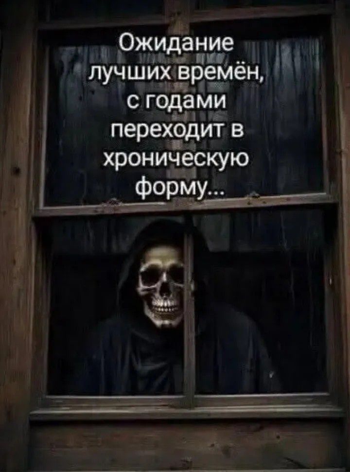 Ожидание лучших времён, с годами переходит в хроническую форму...