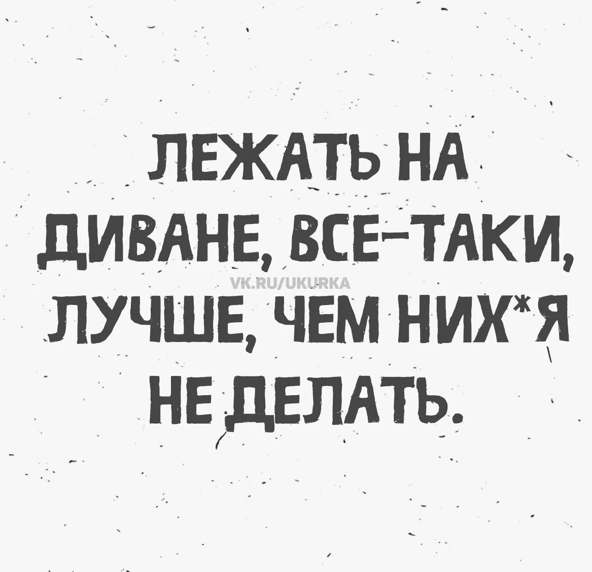 ЛЕЖАТЬ НА ДИВАНЕ, ВСЕ-ТАКИ, ЛУЧШЕ, ЧЕМ НИХ*Я НЕ ДЕЛАТЬ. VK.RU/UKURKA