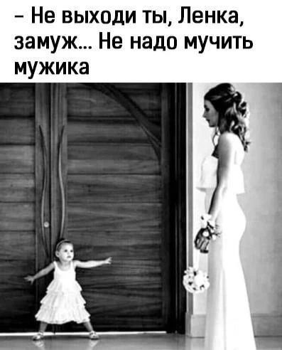 - Не выходи ты, Ленка, замуж... Не надо мучить мужика