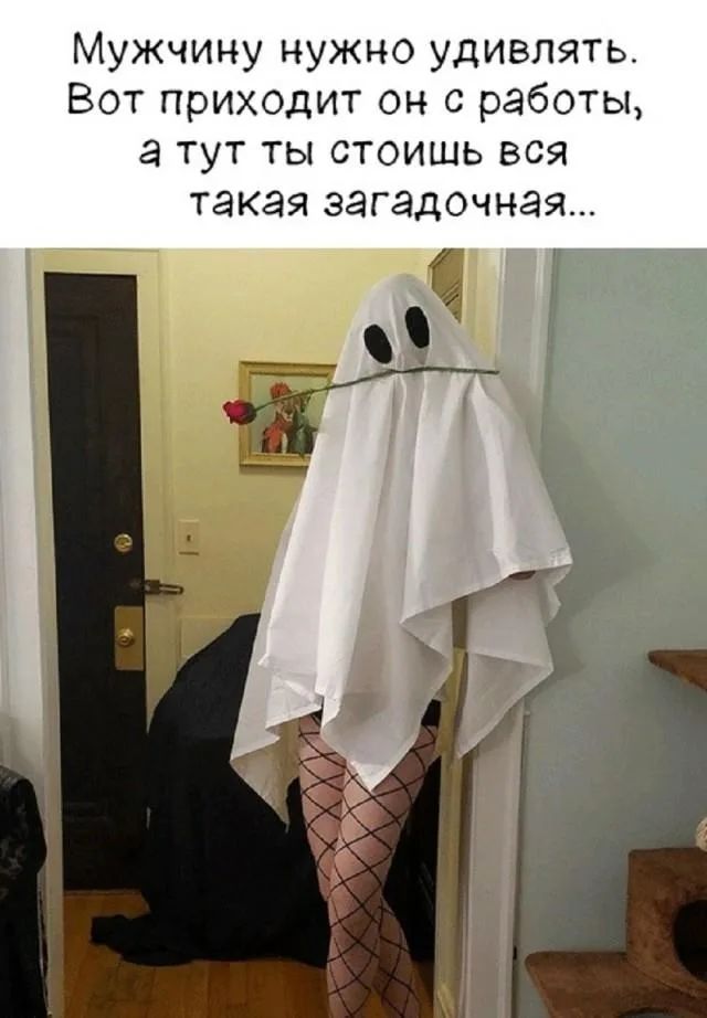 Мужчину нужно удивлять. Вот приходит он с работы, а тут ты стоишь вся такая загадочная...