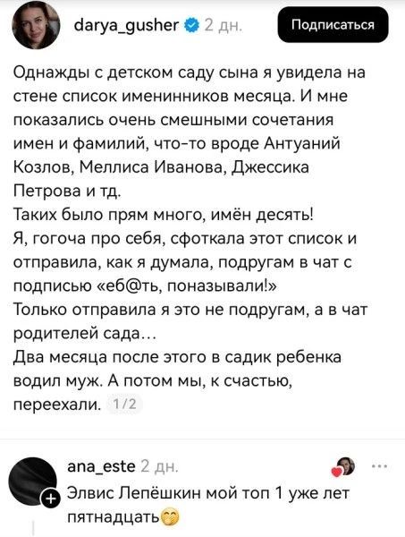 Однажды с детском саду сына я увидела на стене список именинников месяца. И мне показались очень смешными сочетания имен и фамилий, что-то вроде Антуаний Козлов, Меллиса Иванова, Джессика Петрова и тд. Таких было прям много, имён десять! Я, гогоча про себя, сфоткала этот список и отправила, как я думала, подругам в чат с подписью «еб@ть,