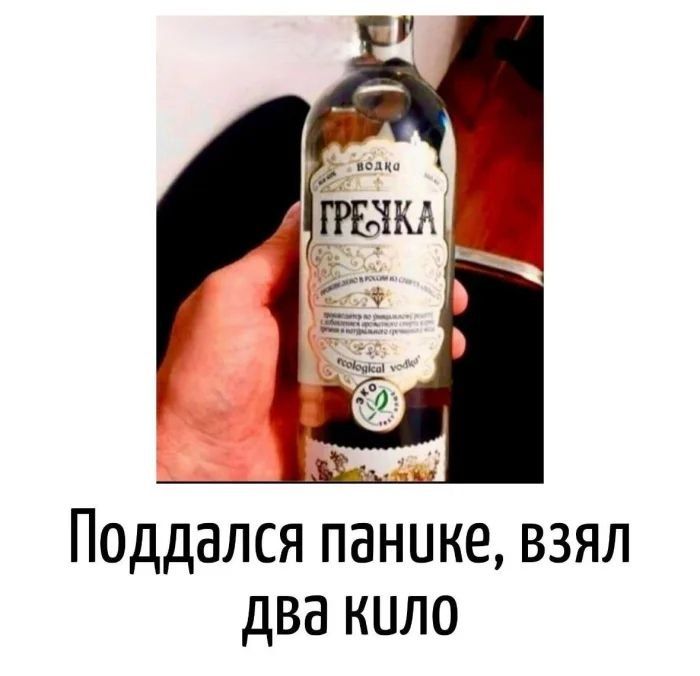 ВОДКА ГРЕЧКА Поддался панике, взял два кило