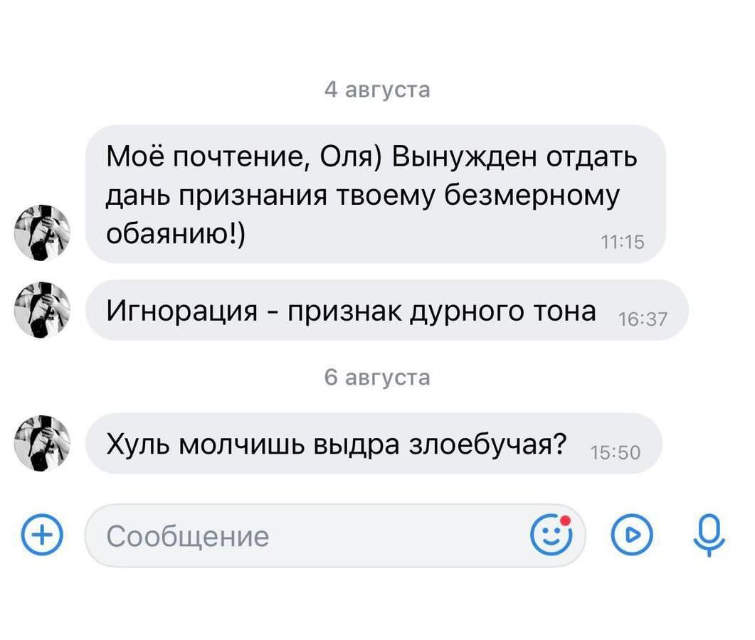 4 августа Моё почтение, Оля) Вынужден отдать дань признания твоему безмерному обаянию!) 11:15 Игнорация - признак дурного тона 16:37 6 августа Хуль молчишь выдра злоебучая? 15:50 Сообщение