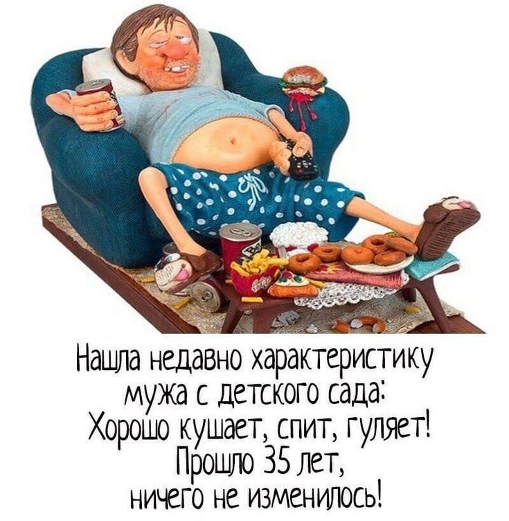 Нашла недавно характеристику мужа с детского сада: Хорошо кушает, спит, гуляет! Прошло 35 лет, ничего не изменилось!