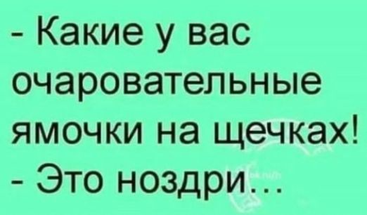 - Какие у вас очаровательные ямочки на щечках! - Это ноздри...