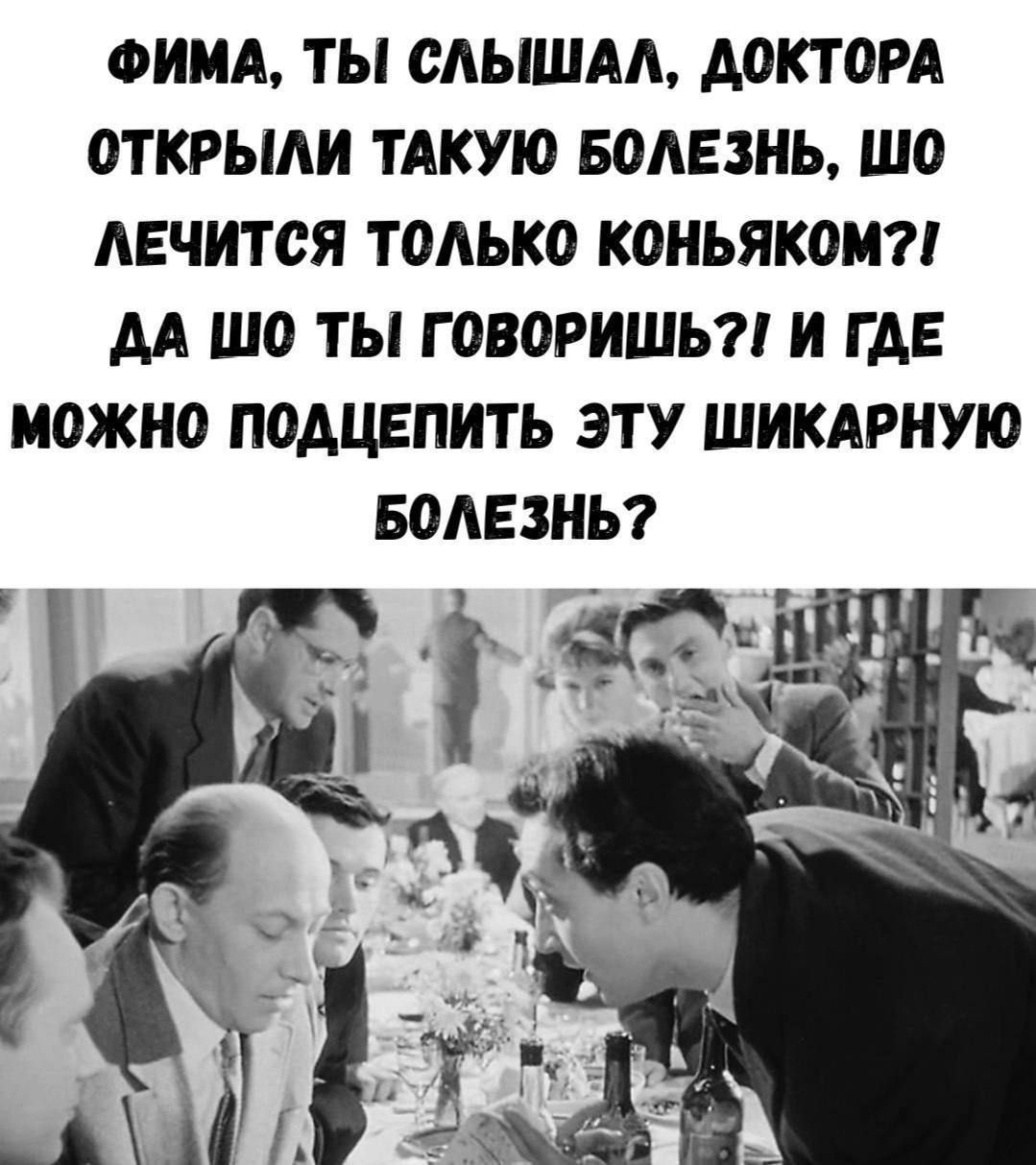 ФИМА, ТЫ СЛЫШАЛ, ДОКТОРА ОТКРЫЛИ ТАКУЮ БОЛЕЗНЬ, ШО ЛЕЧИТСЯ ТОЛЬКО КОНЬЯКОМ?! ДА ШО ТЫ ГОВОРИШЬ?! И ГДЕ МОЖНО ПОДЦЕПИТЬ ЭТУ ШИКАРНУЮ БОЛЕЗНЬ?