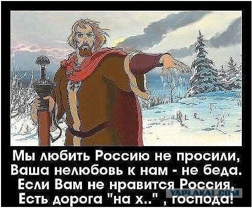 Мы любить Россию не просили, Ваша нелюбовь к нам - не беда. Если Вам не нравится Россия, Есть дорога 