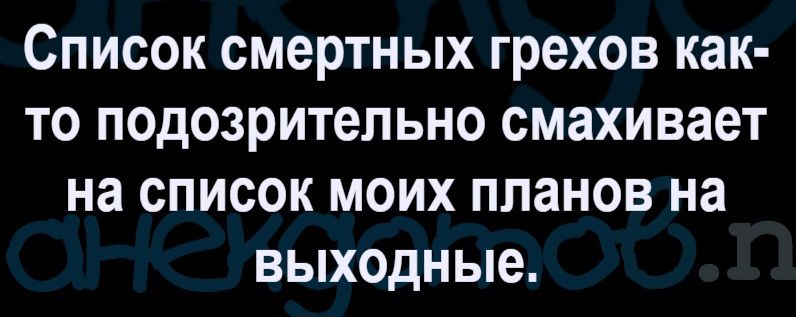 Список смертных грехов как-то подозрительно смахивает на список моих планов на выходные.