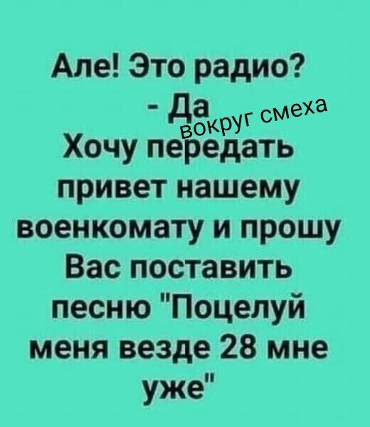 Але! Это радио? - Да вокруг смеха Хочу передать привет нашему военкомату и прошу Вас поставить песню 