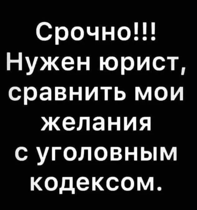Срочно!!! Нужен юрист, сравнить мои желания с уголовным кодексом.