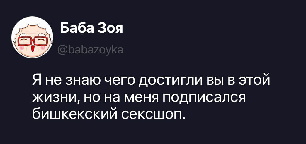 Баба Зоя @babazoyka Я не знаю чего достигли вы в этой жизни, но на меня подписался бишкекский сексшоп.