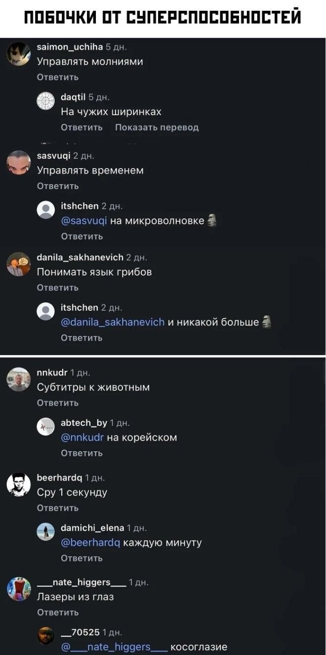 ПОБОЧКИ ОТ СУПЕРСПОСОБНОСТЕЙ saimon_uchiha 5 дн. Управлять молниями Ответить daqtil 5 дн. На чужих ширинках Ответить Показать перевод sasvuqi 2 дн. Управлять временем Ответить itshchen 2 дн. @sasvuqi на микроволновке 🗿 Ответить danila_sakhanevich 2 дн. Понимать язык грибов Ответить itshchen 2 дн. @danila_sakhanevich и никакой больше 🗿 Ответить