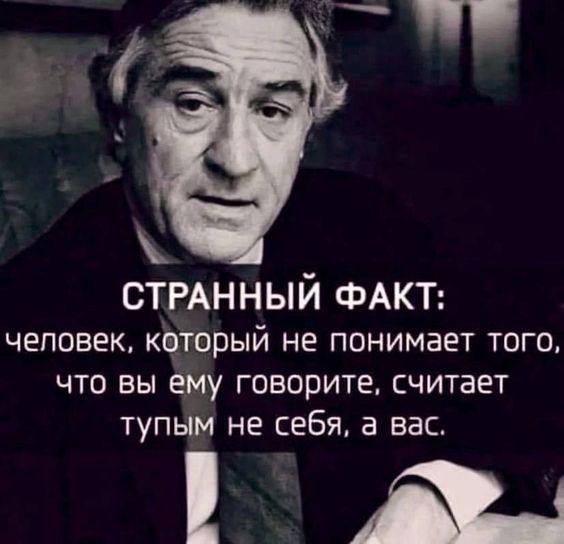 СТРАННЫЙ ФАКТ: человек, который не понимает того, что вы ему говорите, считает тупым не себя, а вас.