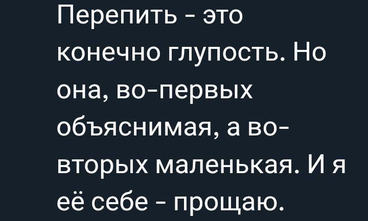 Перепить - это конечно глупость. Но она, во-первых объяснимая, а во-вторых маленькая. И я её себе - прощаю.