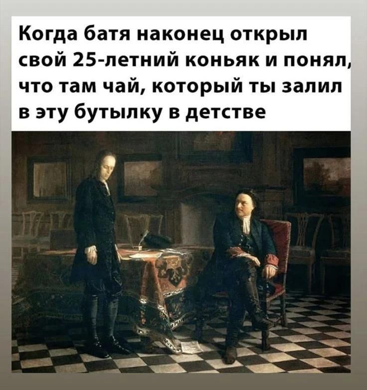 Когда батя наконец открыл свой 25-летний коньяк и понял, что там чай, который ты залил в эту бутылку в детстве