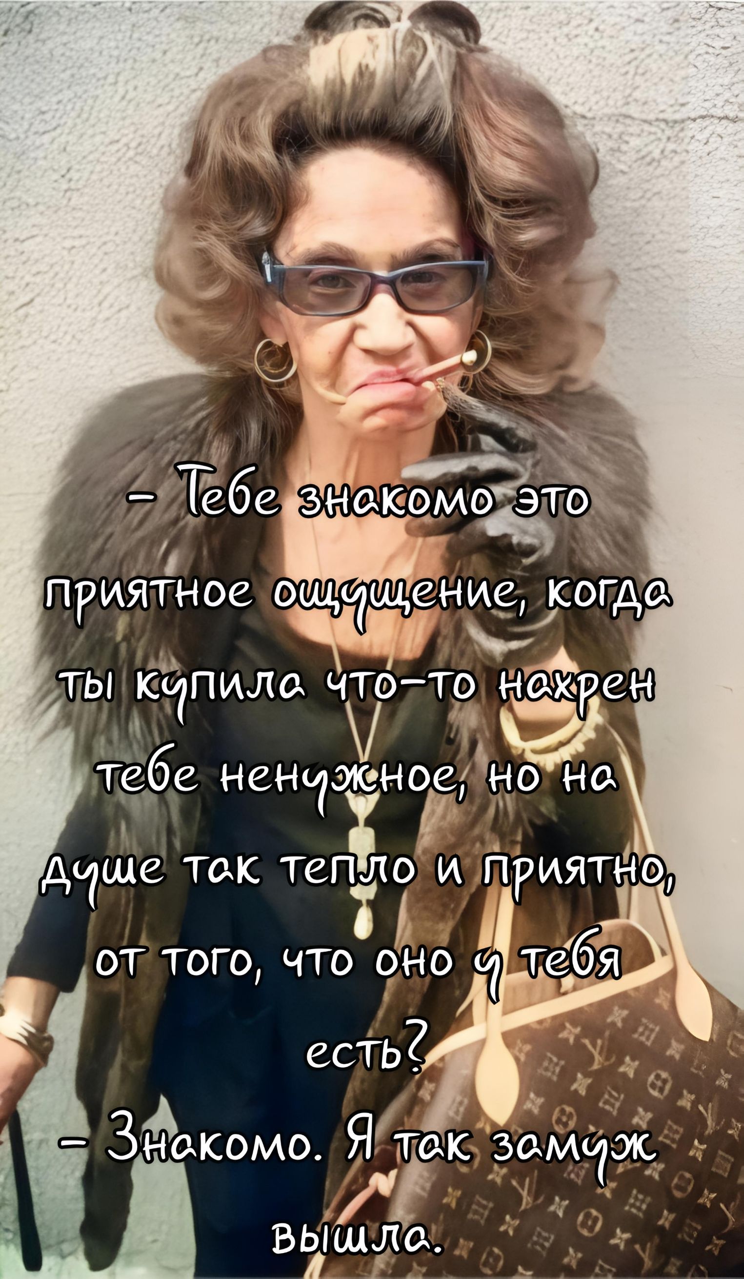 – Тебе знакомо это приятное ощущение, когда ты купила что-то нахрен тебе ненужное, но на душе так тепло и приятно, от того, что оно у тебя есть? – Знакомо. Я так замуж вышла.