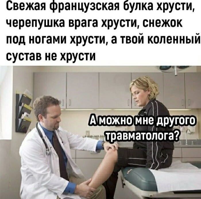 Свежая французская булка хрусти, черепушка врага хрусти, снежок под ногами хрусти, а твой коленный сустав не хрусти. А можно мне другого травматолога?