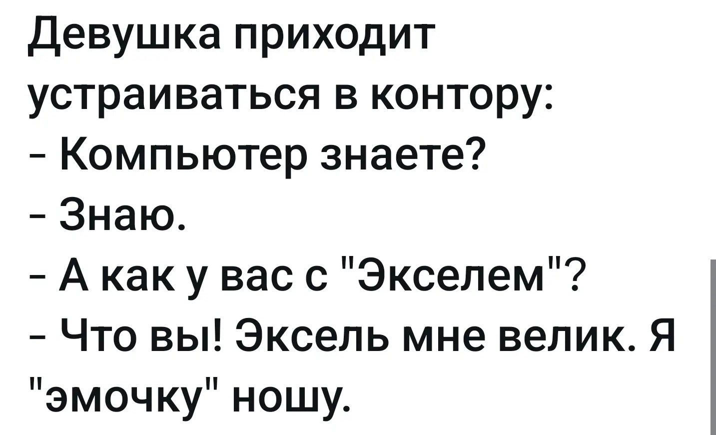 Девушка приходит устраиваться в контору: - Компьютер знаете? - Знаю. - А как у вас с 