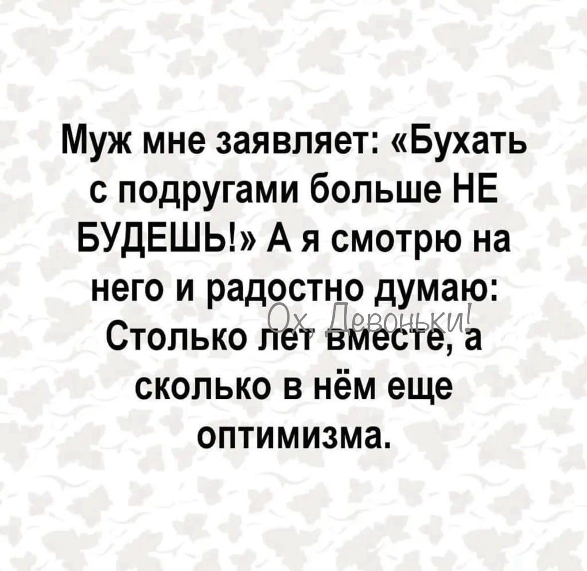 Муж мне заявляет: «Бухать с подругами больше НЕ БУДЕШЬ!» А я смотрю на него и радостно думаю: Сколько лет вместе, а сколько в нём ещё оптимизма. Ох, девчонки!