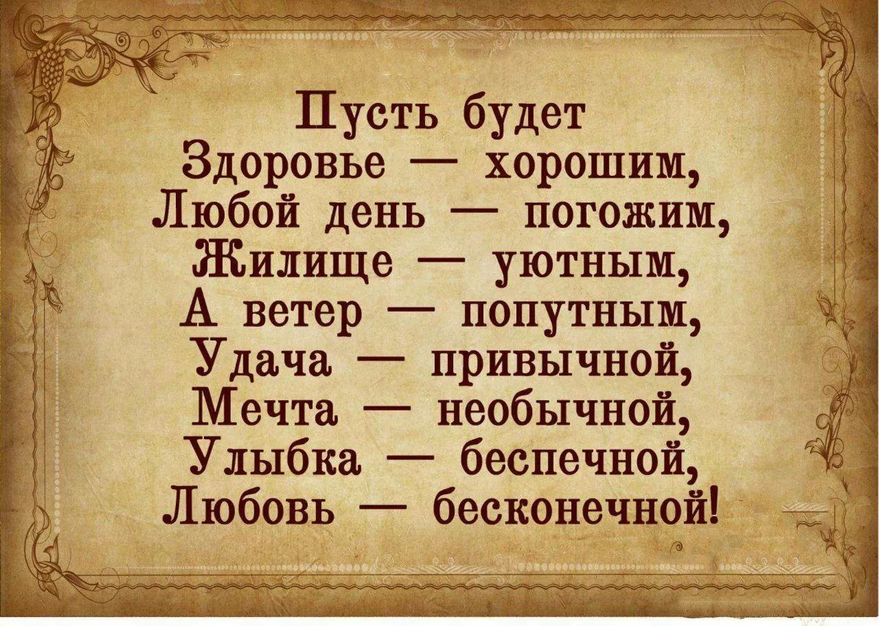 Пусть будет Здоровье — хорошим, Любой день — погожим, Жилище — уютным, А ветер — попутным, Удача — привычной, Мечта — необычной, Улыбка — беспечной, Любовь — бесконечной!