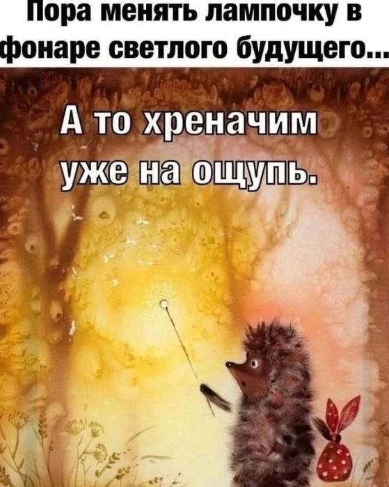 Пора менять лампочку в фонаре светлого будущего... А то хреначим уже на ощупь.