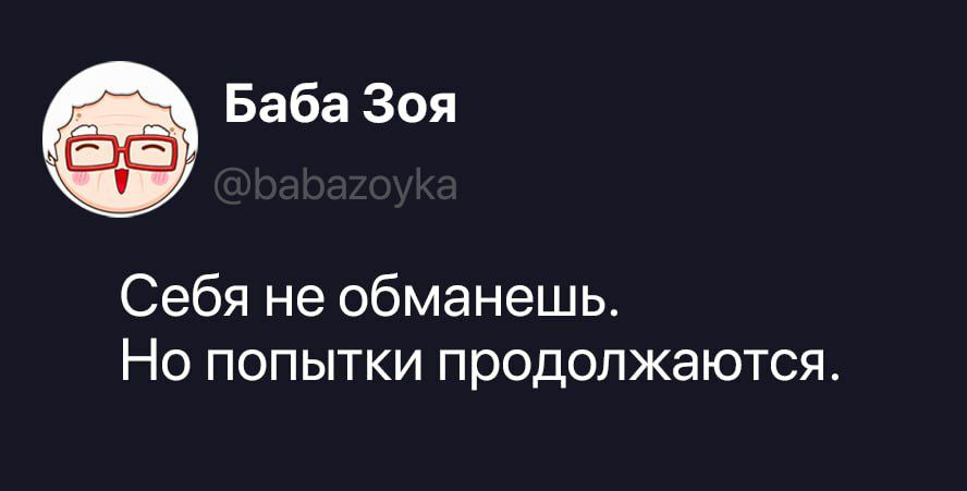 Баба Зоя @babazoyka Себя не обманешь. Но попытки продолжаются.